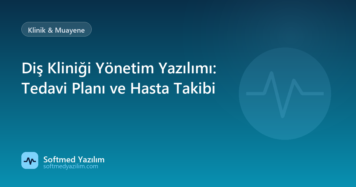 Diş Kliniği Yönetim Yazılımı: Tedavi Planı ve Hasta Takibi